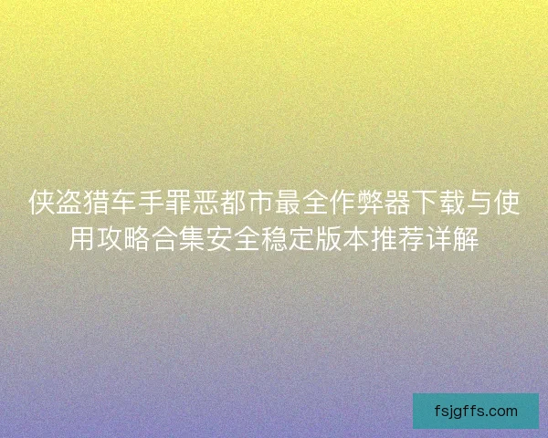 侠盗猎车手罪恶都市最全作弊器下载与使用攻略合集安全稳定版本推荐详解