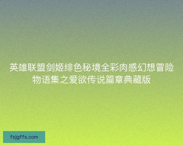 英雄联盟剑姬绯色秘境全彩肉感幻想冒险物语集之爱欲传说篇章典藏版